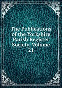 The Publications of the Yorkshire Parish Register Society, Volume 21