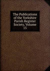 The Publications of the Yorkshire Parish Register Society, Volume 15