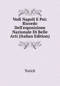 Vedi Napoli E Poi: Ricordo Dell'esposizione Nazionale Di Belle Arti (Italian Edition)