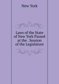 Laws of the State of New York Passed at the . Session of the Legislature