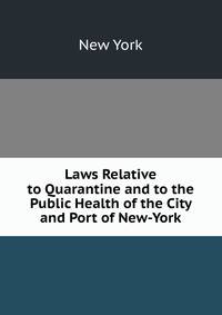 Laws Relative to Quarantine and to the Public Health of the City and Port of New-York