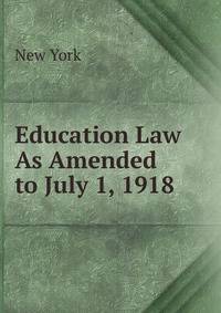 Education Law As Amended to July 1, 1918 .