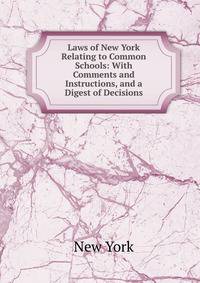 Laws of New York Relating to Common Schools: With Comments and Instructions, and a Digest of Decisions