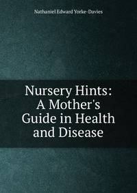 Nursery Hints: A Mother's Guide in Health and Disease