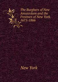 The Burghers of New Amsterdam and the Freemen of New York. 1675-1866