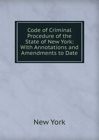 Code of Criminal Procedure of the State of New York: With Annotations and Amendments to Date