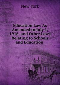 Education Law As Amended to July 1, 1916, and Other Laws Relating to Schools and Education .