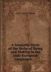A Semantic Study of the Verbs of Doing and Making in the Indo-European Languages ---