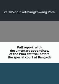 Full report, with documentary appendices, of the Phra Yot trial before the special court at Bangkok