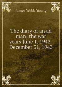 The diary of an ad man; the war years June 1, 1942-December 31, 1943