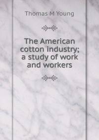 The American cotton industry; a study of work and workers
