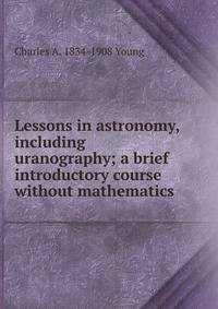 Lessons in astronomy, including uranography; a brief introductory course without mathematics