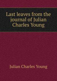 Last leaves from the journal of Julian Charles Young