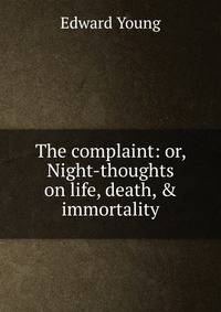 The complaint: or, Night-thoughts on life, death, &amp; immortality