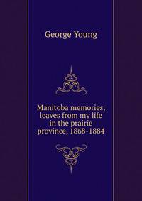Manitoba memories, leaves from my life in the prairie province, 1868-1884
