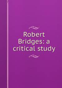 Robert Bridges: a critical study