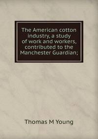 The American cotton industry, a study of work and workers, contributed to the Manchester Guardian;