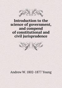 Introduction to the science of government, and compend of constitutional and civil jurisprudence