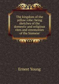 The kingdom of the yellow robe: being sketches of the domestic and religious rites and ceremonies of the Siamese
