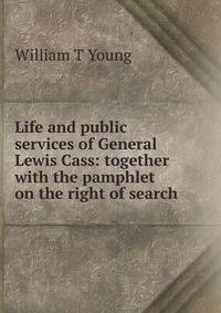 Life and public services of General Lewis Cass: together with the pamphlet on the right of search