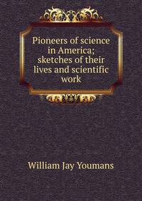 Pioneers of science in America; sketches of their lives and scientific work