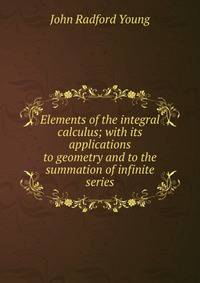 Elements of the integral calculus; with its applications to geometry and to the summation of infinite series