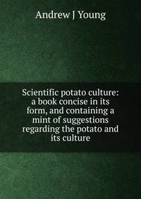 Scientific potato culture: a book concise in its form, and containing a mint of suggestions regarding the potato and its culture