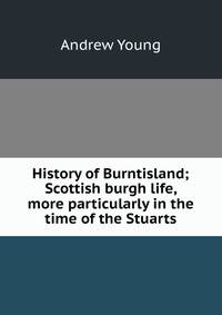 History of Burntisland; Scottish burgh life, more particularly in the time of the Stuarts