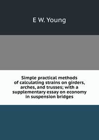 Simple practical methods of calculating strains on girders, arches, and trusses; with a supplementary essay on economy in suspension bridges