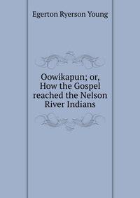 Oowikapun; or, How the Gospel reached the Nelson River Indians