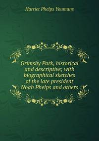 Grimsby Park, historical and descriptive; with biographical sketches of the late president Noah Phelps and others