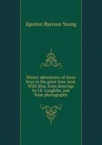 Winter adventures of three boys in the great lone land. With illus. from drawings by J.E. Laughlin, and from photographs