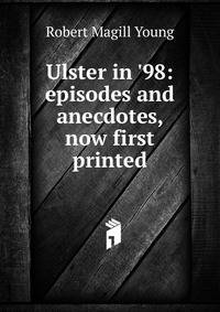 Ulster in '98: episodes and anecdotes, now first printed
