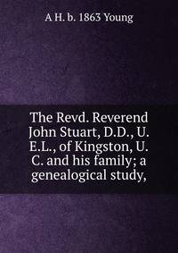 The Revd. Reverend John Stuart, D.D., U.E.L., of Kingston, U.C. and his family; a genealogical study,