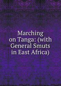Marching on Tanga: (with General Smuts in East Africa)