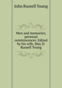 Men and memories; personal reminiscences. Edited by his wife, May D. Russell Young