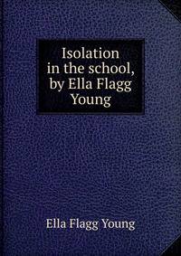 Isolation in the school, by Ella Flagg Young