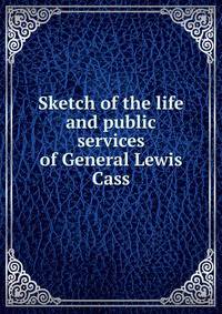 Sketch of the life and public services of General Lewis Cass