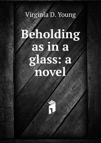 Beholding as in a glass: a novel