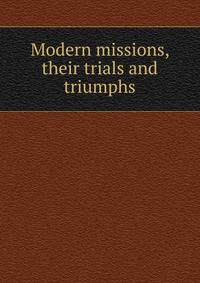 Modern missions, their trials and triumphs