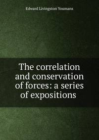 The correlation and conservation of forces: a series of expositions .
