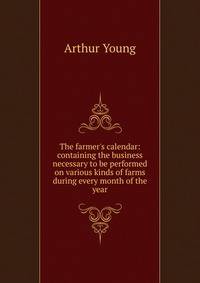 The farmer's calendar: containing the business necessary to be performed on various kinds of farms during every month of the year
