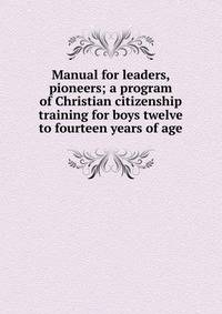 Manual for leaders, pioneers; a program of Christian citizenship training for boys twelve to fourteen years of age