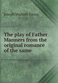 The play of Father Manners from the original romance of the same