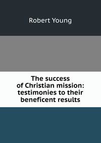The success of Christian mission: testimonies to their beneficent results