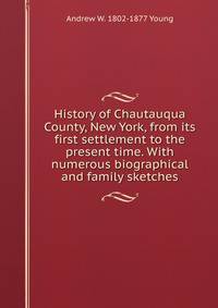 History of Chautauqua County, New York, from its first settlement to the present time. With numerous biographical and family sketches