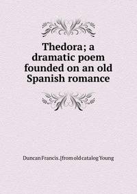 Thedora; a dramatic poem founded on an old Spanish romance