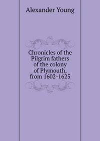 Chronicles of the Pilgrim fathers of the colony of Plymouth, from 1602-1625