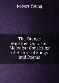 The Orange Minstrel, Or, Ulster Melodist: Consisting of Historical Songs and Poems