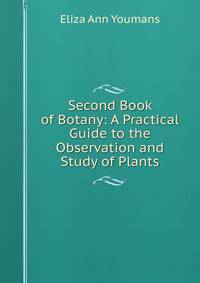 Second Book of Botany: A Practical Guide to the Observation and Study of Plants